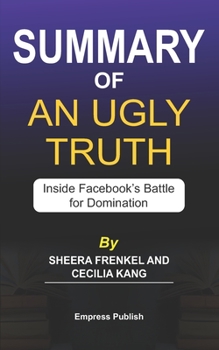 Paperback Summary of An Ugly Truth by Sheera Frenkel and Cecilia Kang: Inside Facebook's Battle for Domination Book