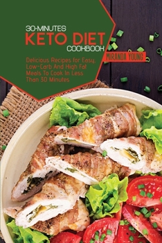 30-Minutes Keto Diet Cookbook: Delicious Recipes for Easy, Low-Carb And High Fat Meals To Cook In Less Than 30 Minutes