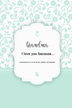 Grandma I Love You Because A Grandchild Fill In The Blank Journal For Grandma: Mint Granddaughter or Grandson gift to Granny A Sweet Prompt Journal to ... Nana Smile for her Birthday or Holiday Season