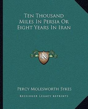 Ten Thousand Miles In Persia Or Eight Years In Iran