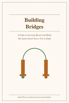 Building Bridges: A Guide to Growing Hearts and Minds — The Early School Years, Five to Eight