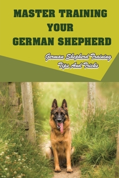 Paperback Master Training Your German Shepherd: German Shepherd Training Tips And Tricks: Potty Train Your German Shepherd Book