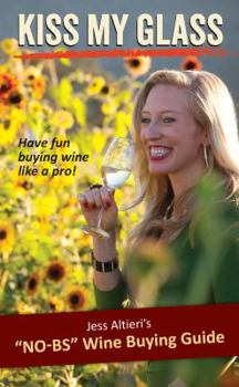 Paperback Kiss My Glass: Jess Altieri's "NO-BS" Wine Buying Guide Book