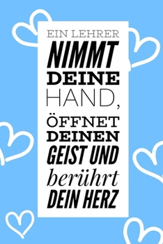 EIN LEHRER NIMMT DEINE HAND, ÖFFNET DEINEN GEIST UND BERÜHRT DEIN HERZ: A5 TAGEBUCH Geschenkidee für Lehrer Erzieher | Abschiedsgeschenk Grundschule | ... | Buch zur Einschulung (German Edition)
