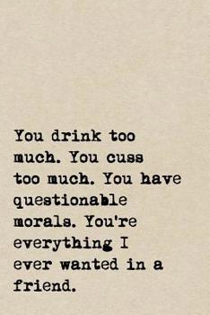 Paperback You Drink Too Much. You Cuss Too Much. You Have Questionable Morals. You're Everything I Ever Wanted In A Friend.: A Cute + Funny Notebook - Bad Girl Book