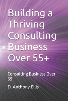 Paperback Building a Thriving Consulting Business Over 55+: Consulting Business Over 55+ Book