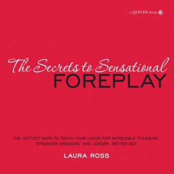 Paperback The Secrets to Sensational Foreplay: The Hottest Ways to Touch Your Lover for Incredible Pleasure, Stronger Orgasms, and Longer, Better Sex Book
