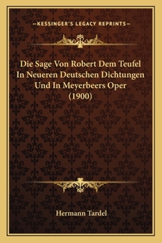 Paperback Die Sage Von Robert Dem Teufel In Neueren Deutschen Dichtungen Und In Meyerbeers Oper (1900) [German] Book