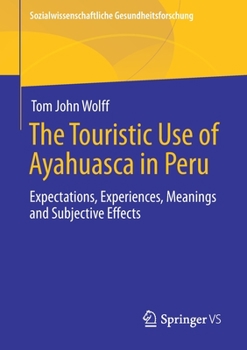 Paperback The Touristic Use of Ayahuasca in Peru: Expectations, Experiences, Meanings and Subjective Effects Book