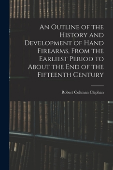 Paperback An Outline of the History and Development of Hand Firearms, From the Earliest Period to About the End of the Fifteenth Century Book