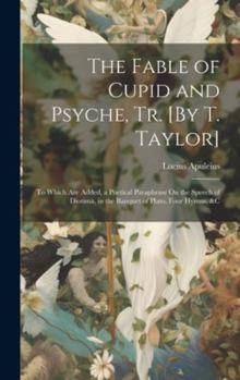 Hardcover The Fable of Cupid and Psyche, Tr. [By T. Taylor]: To Which Are Added, a Poetical Paraphrase On the Speech of Diotima, in the Banquet of Plato, Four H Book