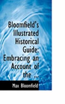 Paperback Bloomfield's Illustrated Historical Guide: Embracing an Account of the ... Book