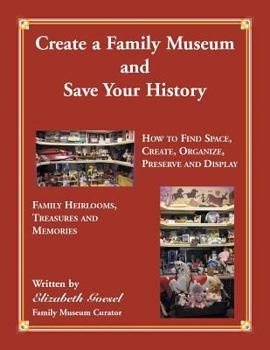 Paperback Create Your Family Museum and Save Your History: How to Find Space, Create, Organize, Preserve and Display Family Heirlooms, Treasures and Memories Book