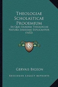 Theologiae Scholasticae Prooemium: In Quo Eiusdem Theologiae Natura Susissime Explicantur (1652)