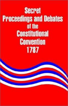 Paperback Secret Proceedings and Debates of the Constitutional Convention, 1787 Book