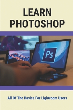 Paperback Learn Photoshop: All Of The Basics For Lightroom Users: Lessons For Understanding Photoshop Wizard Book