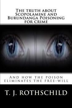 Paperback The truth about Scopolamine and Burundanga Poisoning for crime: And how the poison eliminates the free-will Book