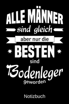 Alle Männer sind gleich aber nur die besten sind Bodenleger geworden: A5 Notizbuch | Liniert 120 Seiten | Geschenk/Geschenkidee zum Geburtstag | ... | Muttertag | Namenstag (German Edition)