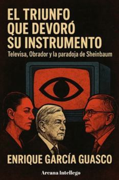 El triunfo que devoró su instrumento: Televisa, Obrador y la paradoja de Sheinbaum