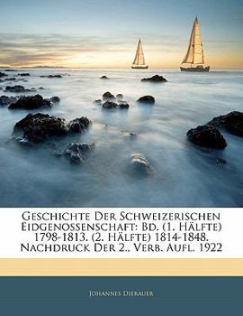 Paperback Geschichte Der Schweizerischen Eidgenossenschaft: Bd. (1. Halfte) 1798-1813. (2. Halfte) 1814-1848. Nachdruck Der 2., Verb. Aufl. 1922 [German] Book