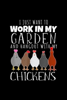 Paperback I Just Want To Work In My Garden and Hangout With My Chickens: I Just Want To Work In My Garden Hangout With My Chickens Journal/Notebook Blank Lined Book