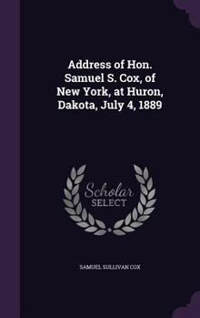 Hardcover Address of Hon. Samuel S. Cox, of New York, at Huron, Dakota, July 4, 1889 Book