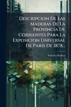 Paperback Descripcion De Las Maderas De La Provincia De Corrientes Para La Exposicion Universal De Paris De 1878... [Spanish] Book