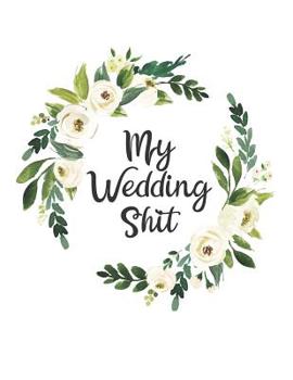 My Wedding Shit: A fun and portable wedding planner and organizer with bridal gown coloring pages to organize your dream wedding while de-stressing!