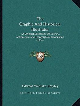 Paperback The Graphic And Historical Illustrator: An Original Miscellany Of Literary, Antiquarian, And Topographical Information (1834) Book