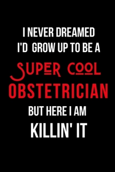 Paperback I Never Dreamed I'd Grow Up to Be a Super Cool Obstetrician But Here I am Killin' It: Inspirational Quotes Blank Lined Journal Book