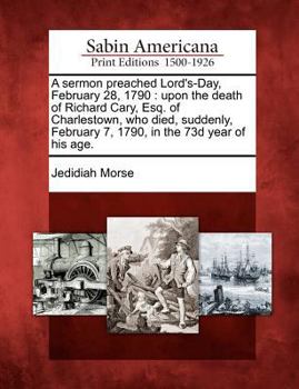 Paperback A Sermon Preached Lord's-Day, February 28, 1790: Upon the Death of Richard Cary, Esq. of Charlestown, Who Died, Suddenly, February 7, 1790, in the 73d Book