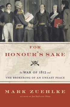Hardcover For Honour's Sake: The War of 1812 and the Brokering of an Uneasy Peace Book