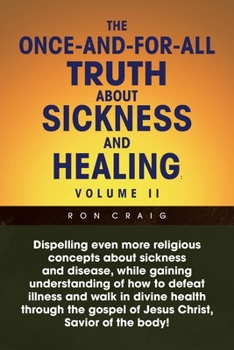 Paperback The Once-And-For-All Truth About Sickness and Healing: Volume Ii: Volume Ii Book