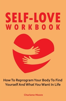 Paperback Self-Love Workbook: How To Reprogram Your Body To Find Yourself And What You Want In Life Book