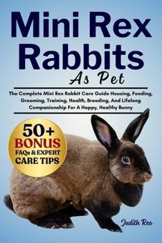 Paperback Mini Rex Rabbits as Pet: The Complete Mini Rex Rabbit Care Guide Housing, Feeding, Grooming, Training, Health, Breeding, And Lifelong Companionship Fo Book