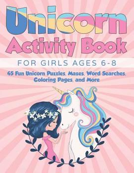 Unicorn Activity Book for Girls Ages 6-8: 45 Fun Unicorn Puzzles, Mazes, Word Searches, Coloring Pages, and More