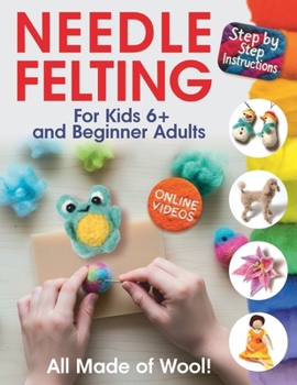 All Made of Wool! Needle Felting : Step-By-Step Instructions and Online Videos. for Kids 6+ and Beginner Adults
