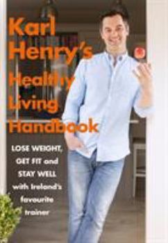 Karl Henry's Healthy Living Handbook: Ireland's Favourite Trainer Helps You to Lose Weight, Get Fit and Stay Well