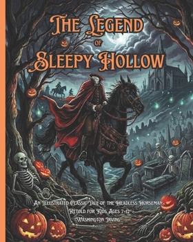 The Legend of Sleepy Hollow: An Illustrated Classic Tale of the Headless Horseman, Retold for Kids Ages 7–12 Washington Irving’