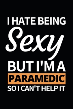I Hate Being Sexy But I'm Paramedic: Funny Paramedic Notebook/Journal (6” X 9”) Gift For Christmas Or Birthday