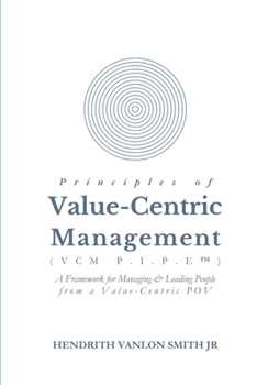 Principles of Value-Centric Management (VCM P.I.P.E(TM)): A framework for Managing & Leading People from a Value-Centric POV