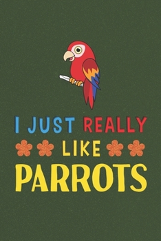 Paperback I Just Really Like Parrots: Parrot Lovers Men Women Girls Boys Funny Gifts Journal Lined Notebook 6x9 120 Pages Book