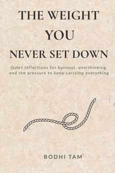 The Weight You Never Set Down: Quiet reflections for burnout, overthinking, and the pressure to keep carrying everything