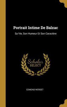 Portrait Intime de Balzac: Sa Vie, Son Humeur Et Son Caract�re