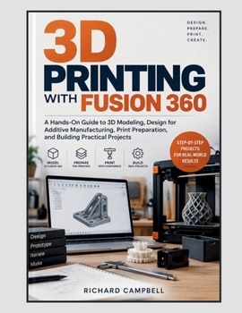 3D Printing with Fusion 360: A Hands-On Guide to 3D Modeling, Design for Additive Manufacturing, Print Preparation, and Building Practical Projects
