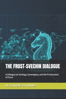 THE FROST–SVECHIN DIALOGUE: A Dialogue on Strategy, Sovereignty, and the Privatization of Force (The Frost Reports on Military Science)