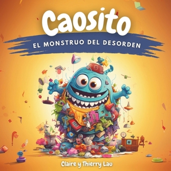 Caosito, el monstruo del desorden: Un cuento mágico para enseñar a los niños los beneficios de la limpieza