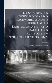 Lebens-AbriÃ des hochwÃ1/4rdigen und hochwohlbebornen Herrn Gallus Dennerlein, Abten und Prälaten des aufgelöÃ ten Benedictiner-Stifts Banz. (German Edition)