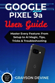Paperback Google Pixel 9a User Guide: Master Every Feature: From Setup to AI Magic, Tips, Tricks & Troubleshooting Book