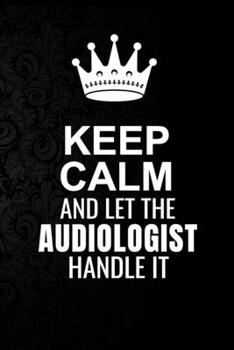 Paperback Keep Calm and Let the Audiologist Handle It: 6*9 Inch 100 Pages Audiologist Blanked Lined Journal / Notebooks as Gift for Your friend, coworker, Spous Book